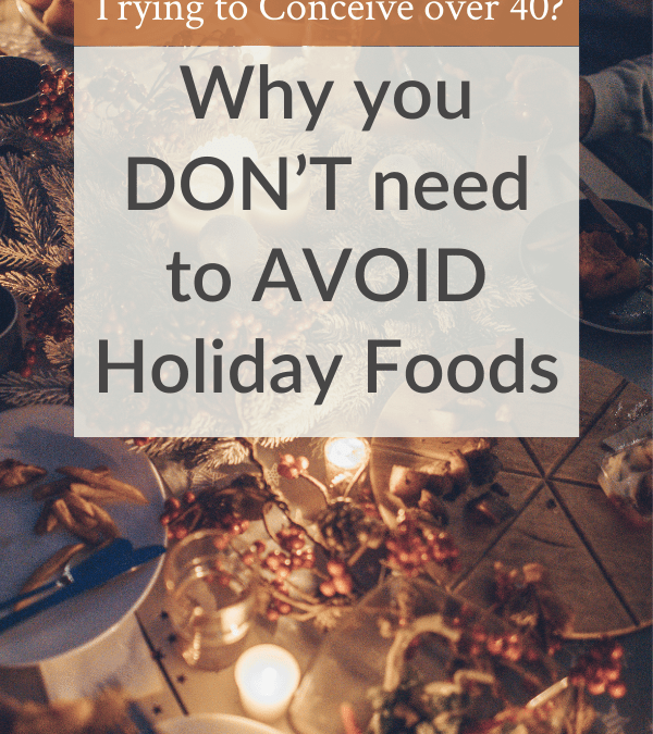 Why You Don’t Need to Avoid Holiday Foods On Your Fertility Journey!